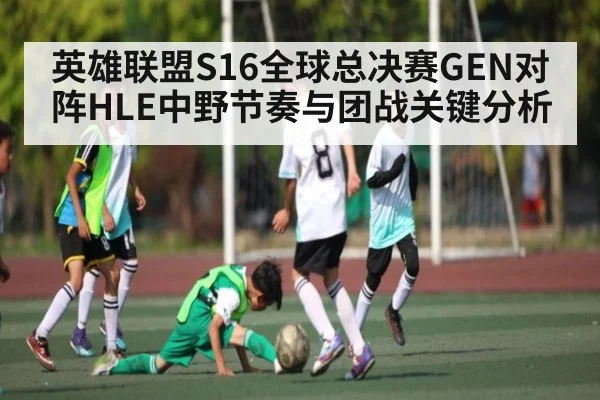英雄联盟S16全球总决赛GEN对阵HLE中野节奏与团战关键分析