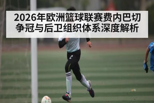 2026年欧洲篮球联赛费内巴切争冠与后卫组织体系深度解析