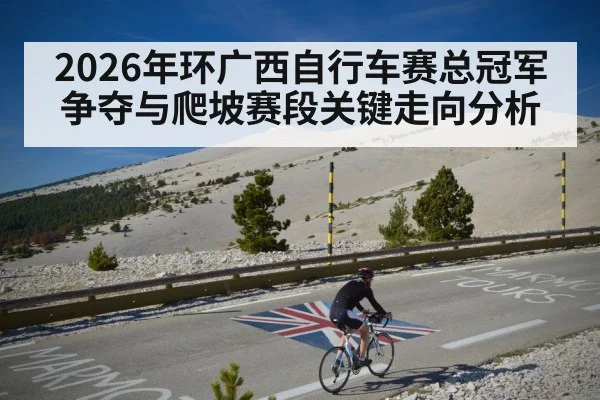 2026年环广西自行车赛总冠军争夺与爬坡赛段关键走向分析