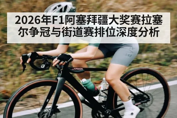 2026年F1阿塞拜疆大奖赛拉塞尔争冠与街道赛排位深度分析